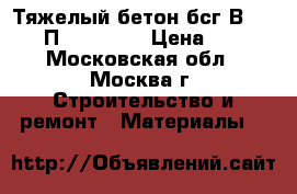 Тяжелый бетон бсг В15(200) П3 F100 W4 › Цена ­ 210 - Московская обл., Москва г. Строительство и ремонт » Материалы   